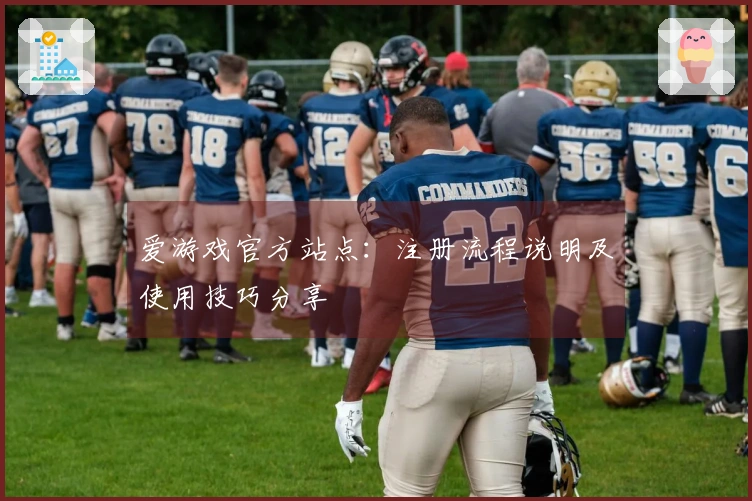 爱游戏官方站点：注册流程说明及使用技巧分享