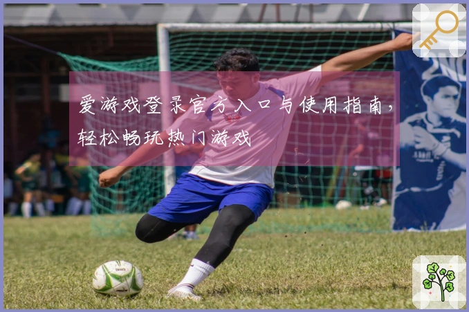 爱游戏登录官方入口与使用指南，轻松畅玩热门游戏