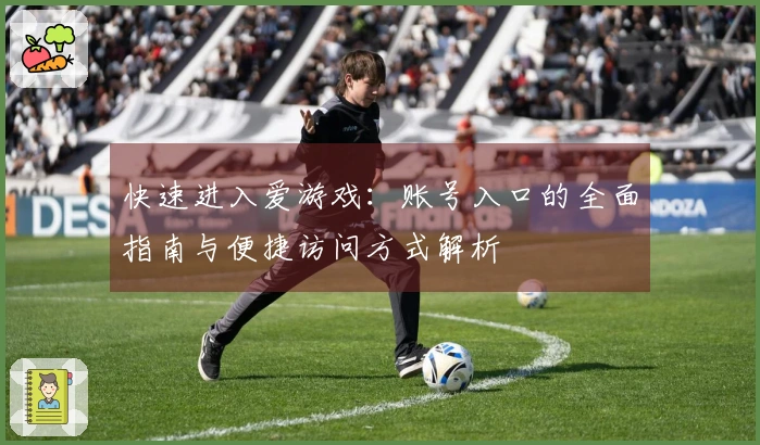 快速进入爱游戏：账号入口的全面指南与便捷访问方式解析