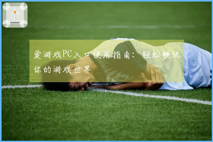 爱游戏PC入口使用指南：轻松畅玩你的游戏世界