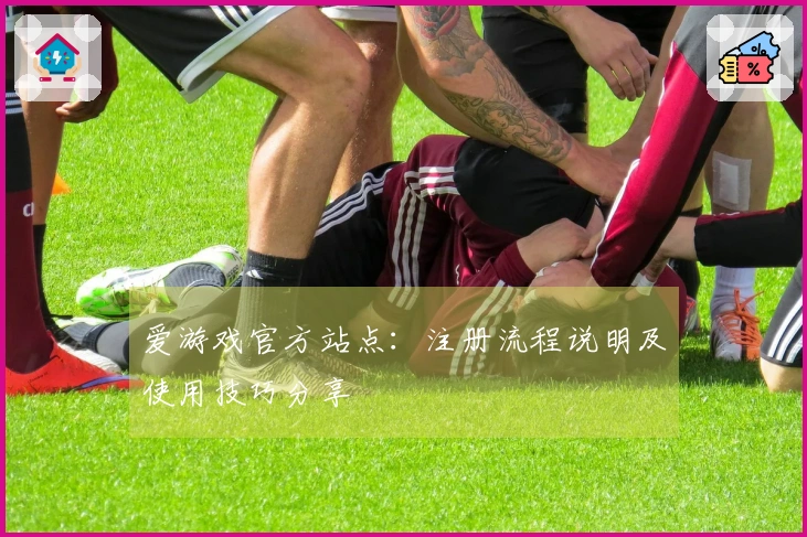 爱游戏官方站点:注册流程说明及使用技巧分享