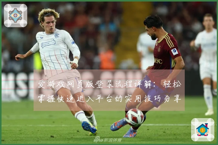 爱游戏网页版登录流程详解:轻松掌握快速进入平台的实用技巧分享
