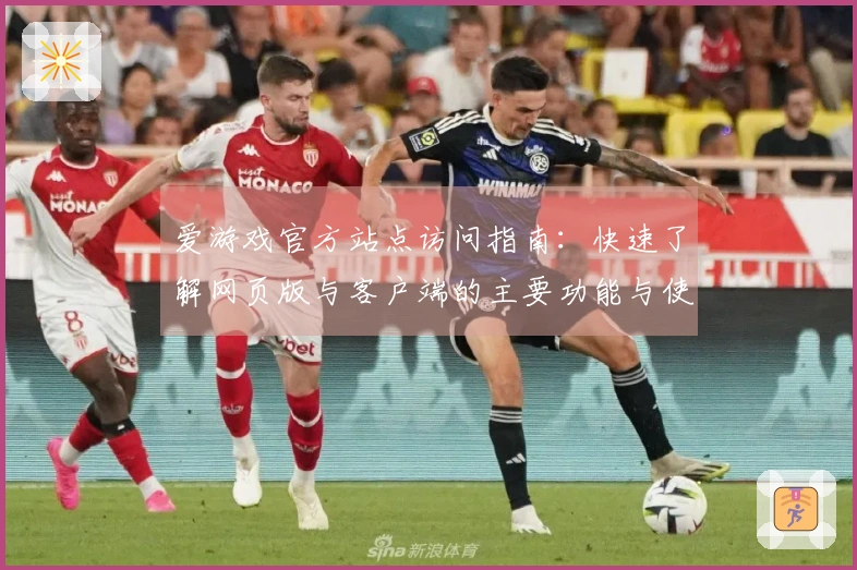 爱游戏官方站点访问指南：快速了解网页版与客户端的主要功能与使用体验