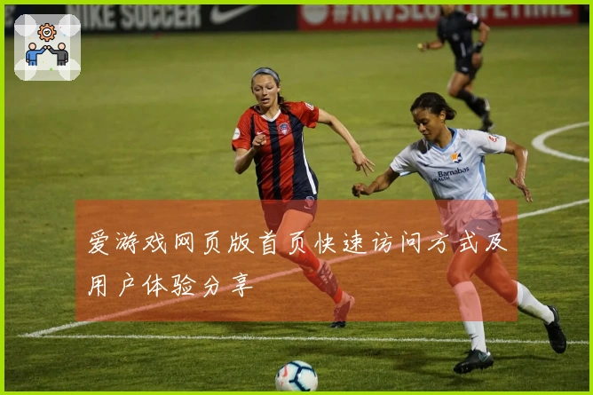爱游戏网页版首页快速访问方式及用户体验分享