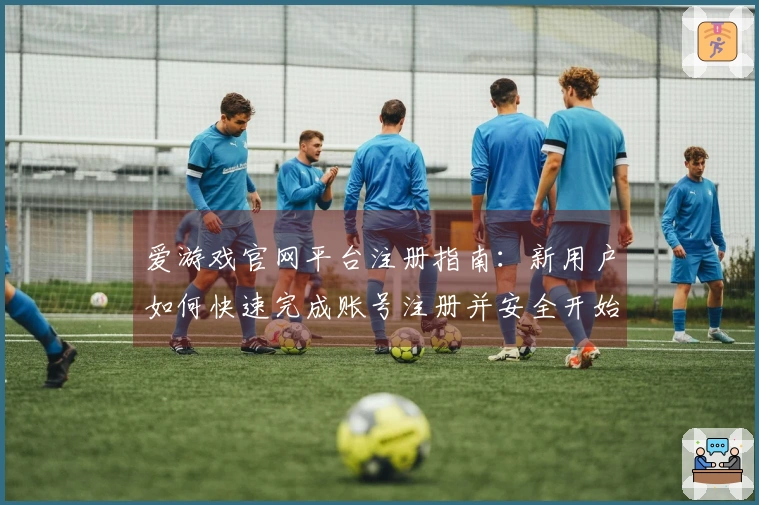 爱游戏官网平台注册指南：新用户如何快速完成账号注册并安全开始使用