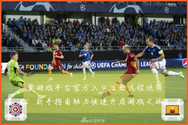 爱游戏平台官方入口注册流程说明：新手指南助力快速开启游戏之旅
