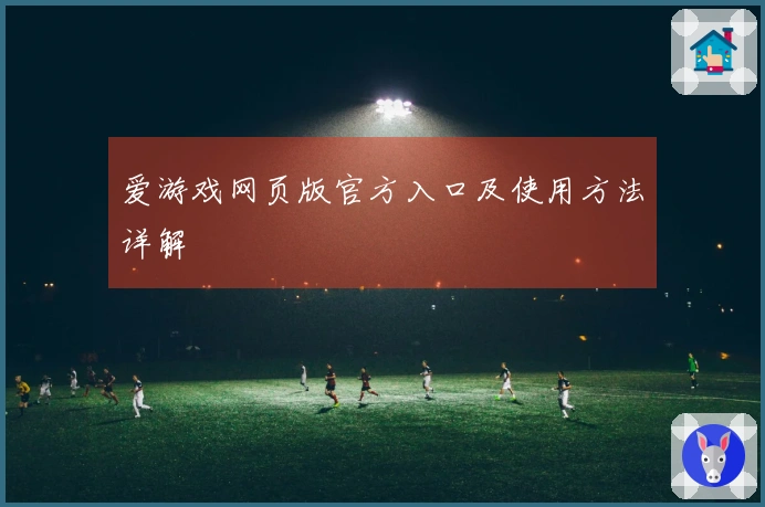 爱游戏网页版官方入口及使用方法详解