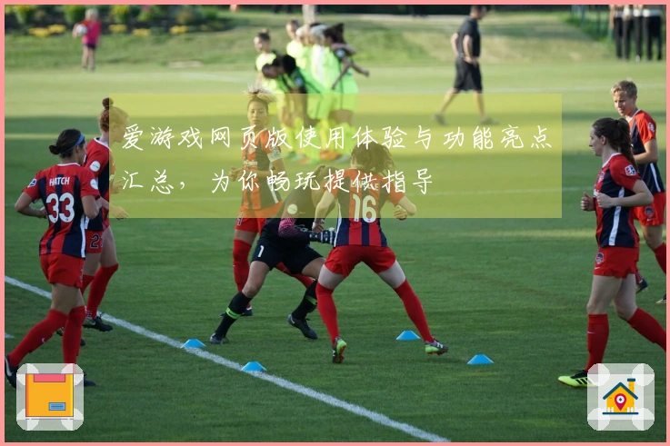 爱游戏网页版使用体验与功能亮点汇总，为你畅玩提供指导