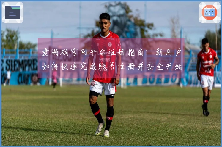 爱游戏官网平台注册指南：新用户如何快速完成账号注册并安全开始使用