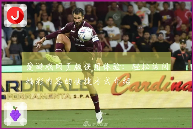 爱游戏网页版使用体验：轻松访问精彩内容的快捷方式介绍