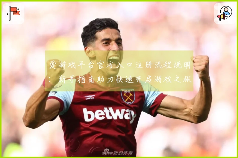 爱游戏平台官方入口注册流程说明：新手指南助力快速开启游戏之旅