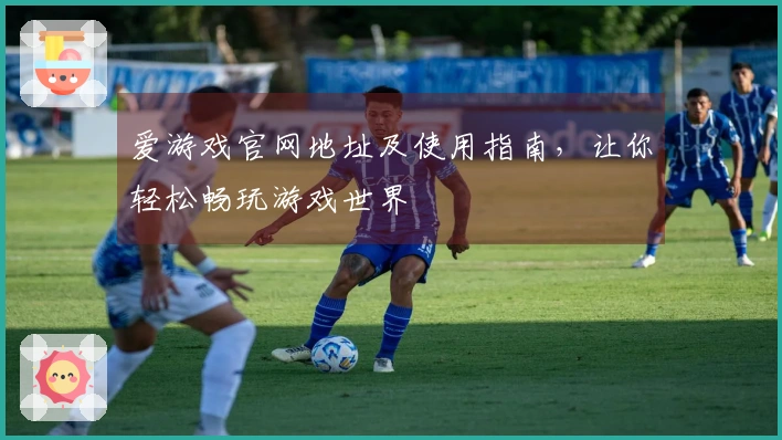 爱游戏官网地址及使用指南，让你轻松畅玩游戏世界