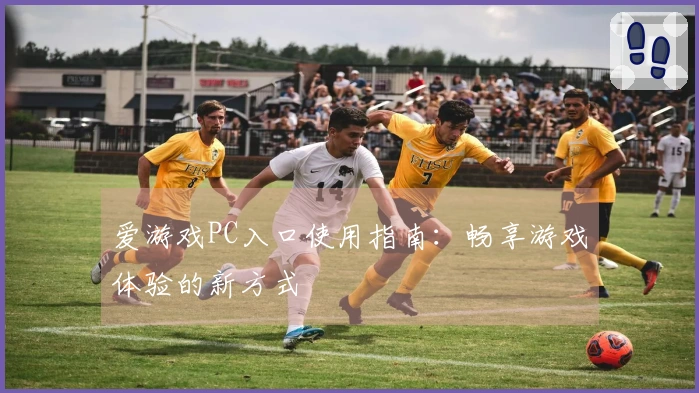 爱游戏PC入口使用指南:畅享游戏体验的新方式