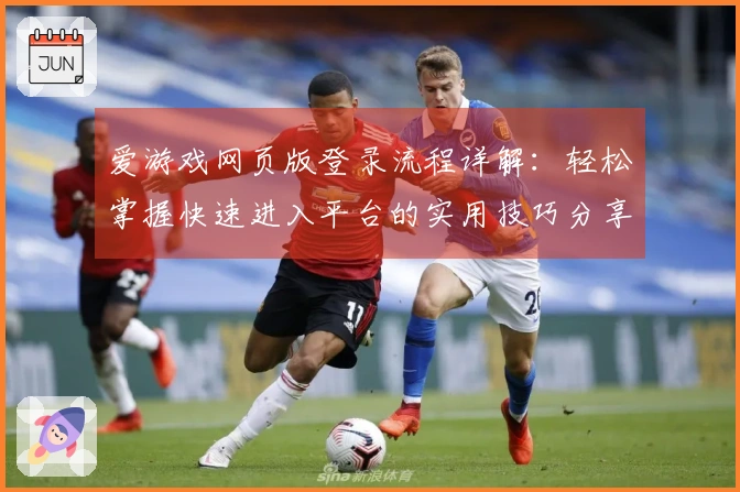 爱游戏网页版登录流程详解：轻松掌握快速进入平台的实用技巧分享